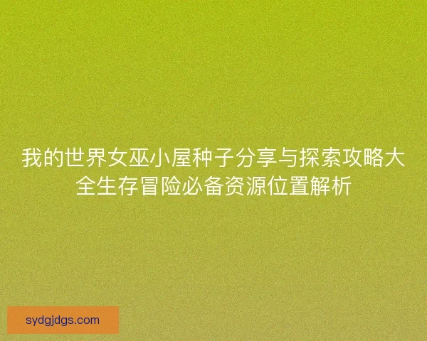 我的世界女巫小屋种子分享与探索攻略大全生存冒险必备资源位置解析