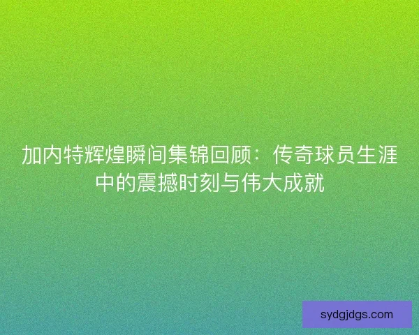 加内特辉煌瞬间集锦回顾:传奇球员生涯中的震撼时刻与伟大成就 加内特辉煌瞬间集锦回顾:传奇球员生涯中的震撼时刻与伟大成就